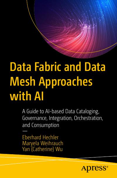 Data Fabric and Data Mesh Approaches with AI: A Guide to AI-based Data Cataloging, Governance, Integration, Orchestration, and Consumption