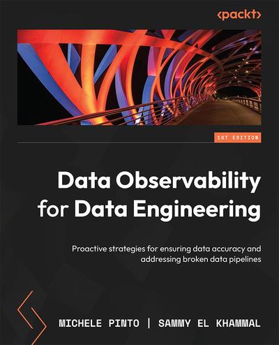 Data Observability for Data Engineering: Ensure and monitor data accuracy, prevent and resolve broken data pipelines with actionable steps