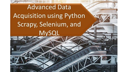 Data Science and Machine Learning Series: Advanced Data Acquisition using Python Scrapy, Selenium, and MySQL