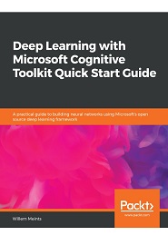 Deep Learning with Microsoft Cognitive Toolkit Quick Start Guide: A practical guide to building neural networks using Microsoft’s open source deep learning framework