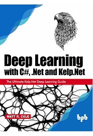 Deep Learning with C#, .Net and Kelp.Net: The Ultimate Kelp.Net Deep Learning Guide