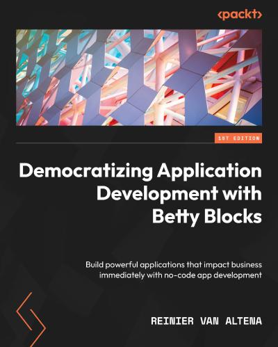 Democratizing Application Development with Betty Blocks: Build powerful applications that impact business immediately with no-code app development