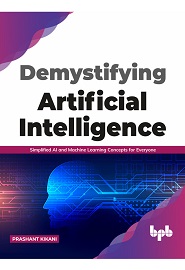 Demystifying Artificial intelligence: Simplified AI and Machine Learning concepts for Everyone