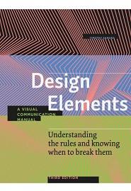 Design Elements: Understanding the rules and knowing when to break them – A Visual Communication Manual, 3rd Edition