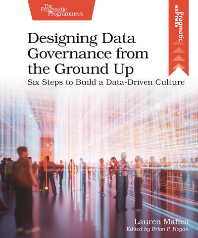Designing Data Governance from the Ground Up: Six Steps to Build a Data-Driven Culture