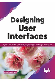 Designing User Interfaces: Exploring User Interfaces, UI Elements, Design Prototypes and the Figma UI Design Tool