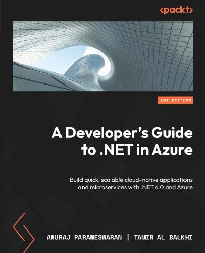 A Developer’s Guide to .NET in Azure: Build quick, scalable cloud-native applications and microservices with .NET 6.0 and Azure
