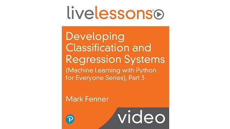 Developing Classification and Regression Systems LiveLessons (Machine Learning with Python for Everyone Series), Part 3