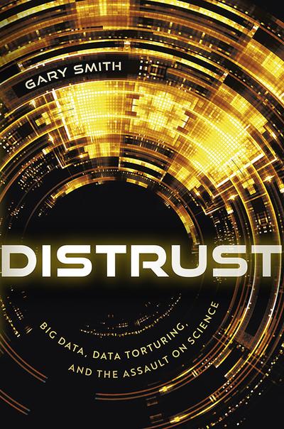 Distrust: Big Data, Data-Torturing, and the Assault on Science