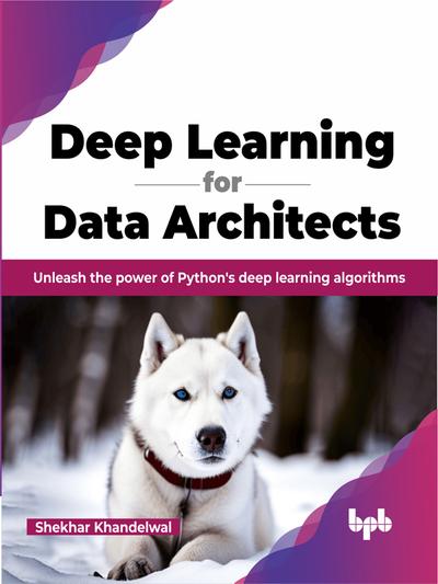 Deep Learning for Data Architects: Unleash the power of Python’s deep learning algorithms