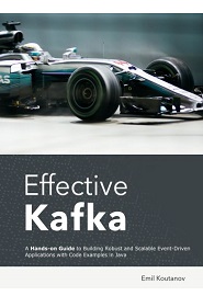 Effective Kafka: A Hands-On Guide to Building Robust and Scalable Event-Driven Applications with Code Examples in Java