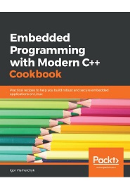 Embedded Programming with C++ Cookbook: Practical recipes to help you build robust and secure embedded applications using C++17 and C++20