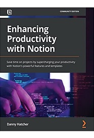 Enhancing Productivity with Notion: Save time on projects by supercharging your productivity with Notion’s powerful features and templates