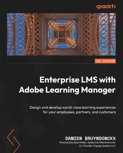 Enterprise LMS with Adobe Learning Manager: Design and develop world-class learning experiences for your employees, partners, and customers