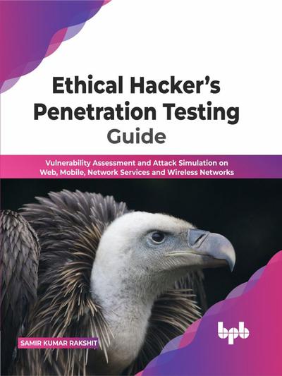 Ethical Hacker’s Penetration Testing Guide: Vulnerability Assessment and Attack Simulation on Web, Mobile, Network Services and Wireless Networks