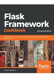 Flask Framework Cookbook: Over 80 proven recipes and techniques for Python web development with Flask, 2nd Edition