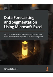 Data Forecasting and Segmentation Using Microsoft Excel: Perform data grouping, linear predictions, and time series machine learning statistics without using code