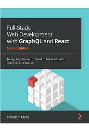 Full-Stack Web Development with GraphQL and React: Taking React from frontend to full-stack with GraphQL and Apollo, 2nd Edition