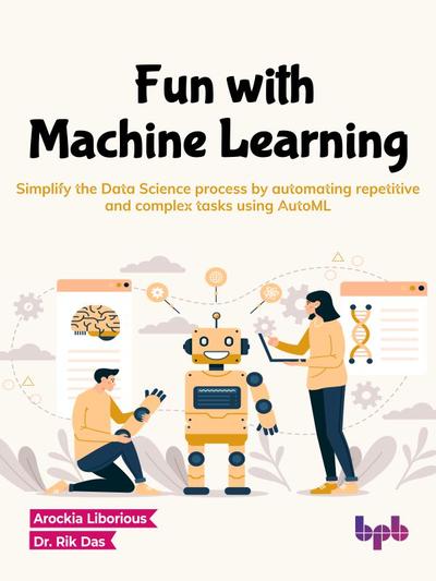 Fun with Machine Learning: Simplify the Data Science process by automating repetitive and complex tasks using AutoML