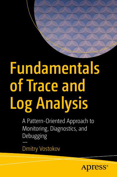 Fundamentals of Trace and Log Analysis: A Pattern-Oriented Approach to Monitoring, Diagnostics, and Debugging