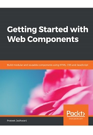 Getting Started with Web Components: Build modular and reusable components using HTML, CSS and JavaScript