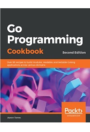 Go Programming Cookbook: Over 85 recipes to build modular, readable, and testable Golang applications across various domains, 2nd Edition