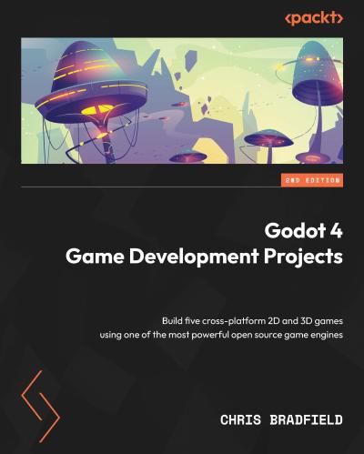 Godot 4 Game Development Projects: Build five cross-platform 2D and 3D games using one of the most powerful open source game engines, 2nd Edition