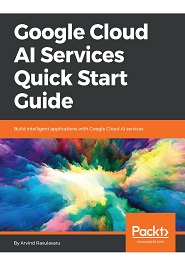 Google Cloud AI Services Quick Start Guide: Build intelligent applications with Google Cloud AI services