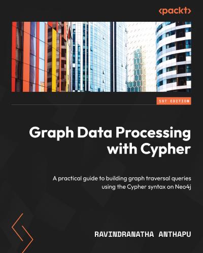 Graph Data Processing with Cypher: A practical guide to building graph traversal queries using the Cypher syntax on Neo4j