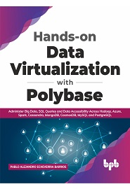 Hands-on Data Virtualization with Polybase: Administer Big Data, SQL Queries and Data Accessibility Across Hadoop, Azure, Spark, Cassandra, MongoDB, CosmosDB, MySQL and PostgreSQL