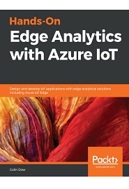 Hands-On Edge Analytics with Azure IoT: Design and develop IoT applications with edge analytical solutions including Azure IoT Edge
