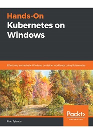 Hands-On Kubernetes on Windows: Effectively orchestrate Windows container workloads using Kubernetes