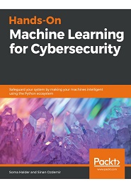 Hands-On Machine Learning for Cybersecurity: Safeguard your system by making your machines intelligent using the Python ecosystem