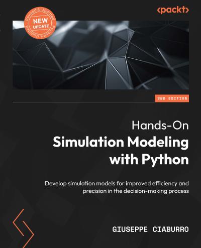 Hands-On Simulation Modeling with Python: Develop simulation models to help you get accurate results and enhance the decision-making process, 2nd Edition