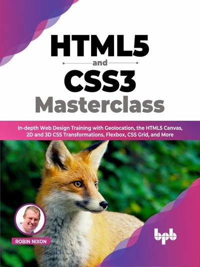 HTML5 and CSS3 Masterclass: In-depth Web Design Training with Geolocation, the HTML5 Canvas, 2D and 3D CSS Transformations, Flexbox, CSS Grid, and More