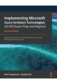 Implementing Microsoft Azure Architect Technologies: AZ-303 Exam Prep and Beyond: A guide to preparing for the AZ-303 Microsoft Azure Architect Technologies certification exam, 2nd Edition