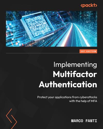 Implementing Multifactor Authentication: Protect your applications from cyberattacks with the help of MFA