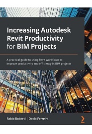 Increasing Autodesk Revit Productivity for BIM Projects: A practical guide to using Revit workflows to improve productivity and efficiency in BIM projects