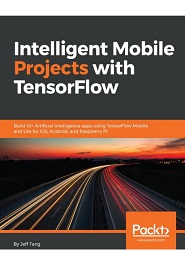 Intelligent Mobile Projects with TensorFlow: Build 10+ Artificial Intelligence apps using TensorFlow Mobile and Lite for iOS, Android, and Raspberry Pi