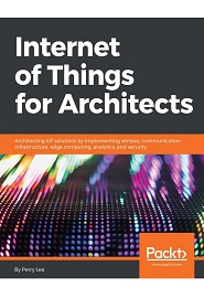 Internet of Things for Architects: Architecting IoT solutions by implementing sensors, communication infrastructure, edge computing, analytics, and security