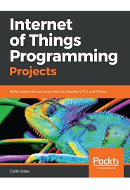 Internet of Things Programming Projects: Build modern IoT solutions with the Raspberry Pi 3 and Python