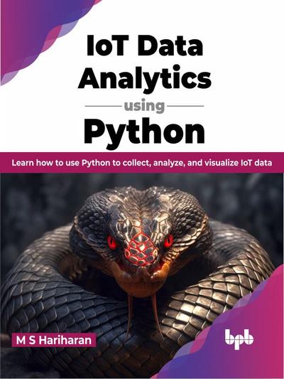 IoT Data Analytics using Python: Learn how to use Python to collect, analyze, and visualize IoT data