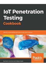 IoT Penetration Testing Cookbook: Identify vulnerabilities and secure your smart devices