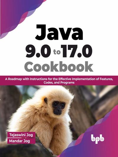 Java 9.0 to 17.0 Cookbook: A Roadmap with Instructions for the Effective Implementation of Features, Codes, and Programs