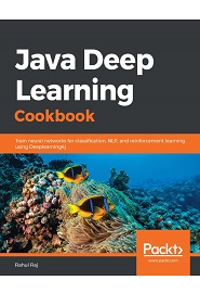 Java Deep Learning Cookbook: Over 70 recipes for training fast and highly accurate neural network models using Deeplearning4j