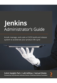Jenkins Administrator’s Guide: Install, manage, and scale a CI/CD build and release system to accelerate your product life cycle