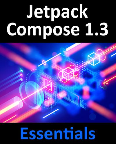 Jetpack Compose 1.3 Essentials: Developing Android Apps with Jetpack Compose 1.3, Android Studio, and Kotlin