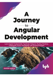 A Journey to Angular Development: Learn Angular Fundamentals, TypeScript, Webpack, Routing, Directives, Components, Forms, and Modules with Practical Examples