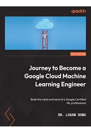 Journey to Become a Google Cloud Machine Learning Engineer: Build the mind and hand of a Google Certified ML professional