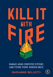 Kill It with Fire: Manage Aging Computer Systems (and Future Proof Modern Ones)
